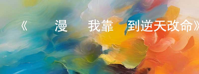 影視迷陳光鋒的個人博客,《動態漫畫·我靠簽到逆天改命》詳情介紹_動態漫畫·我靠簽到逆天改命已完結在線觀看_動態漫畫·我靠簽到逆天改命迅雷下載_國漫
